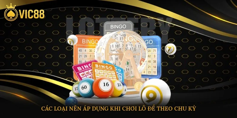 Các loại nên áp dụng khi chơi lô đề theo chu kỳ