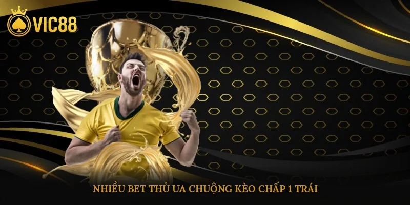 Nhiều bet thủ ưa chuộng kèo chấp 1 trái