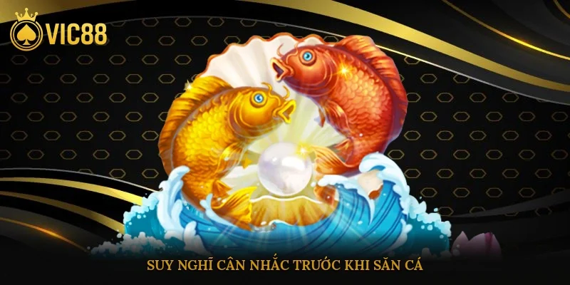 Suy nghĩ cân nhắc trước khi săn cá
