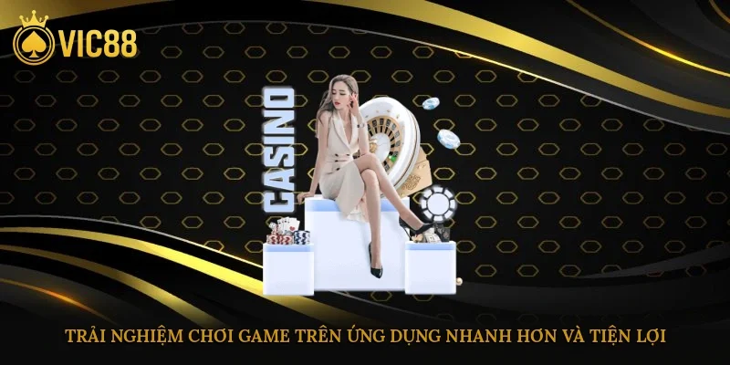 Trải nghiệm chơi game trên ứng dụng không chỉ nhanh hơn và tiện lợi hơn